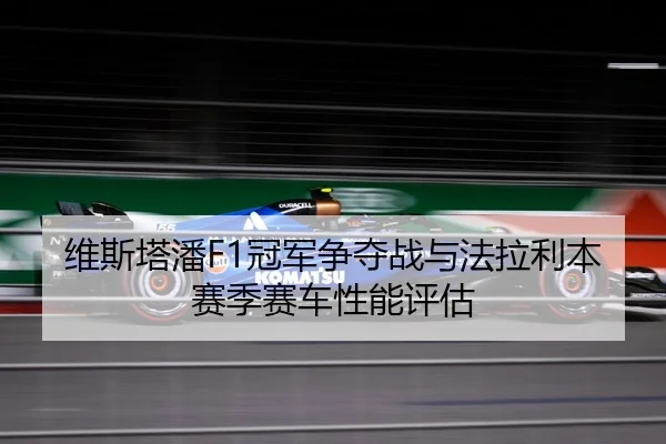 维斯塔潘F1冠军争夺战与法拉利本赛季赛车性能评估